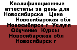 Квалификационные аттестаты за день для Новосибирска › Цена ­ 3 500 - Новосибирская обл., Новосибирск г. Услуги » Обучение. Курсы   . Новосибирская обл.,Новосибирск г.